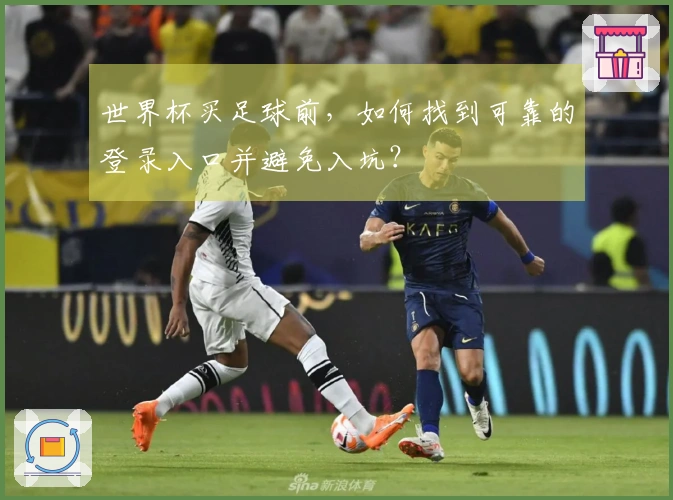 世界杯买足球前，如何找到可靠的登录入口并避免入坑？