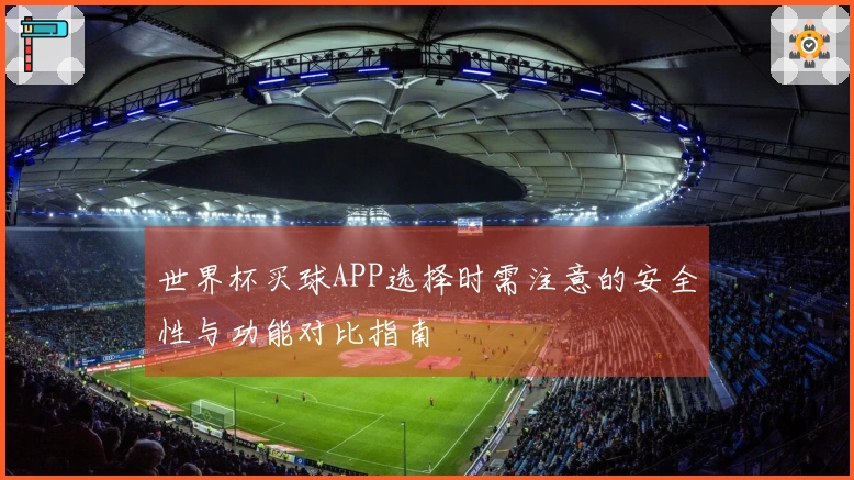 世界杯买球APP选择时需注意的安全性与功能对比指南