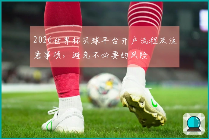 2026世界杯买球平台开户流程及注意事项，避免不必要的风险