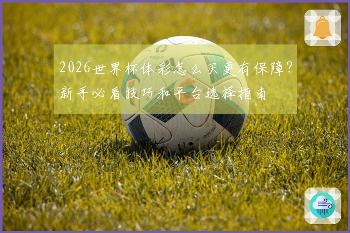 2026世界杯体彩怎么买更有保障？新手必看技巧和平台选择指南