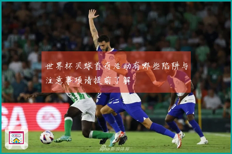 世界杯买球首存活动有哪些陷阱与注意事项请提前了解