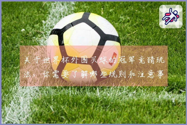 关于世界杯外围买球的冠军竞猜玩法，你需要了解哪些规则和注意事项？