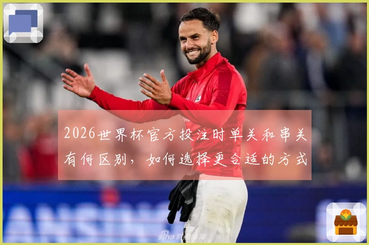 2026世界杯官方投注时单关和串关有何区别，如何选择更合适的方式？