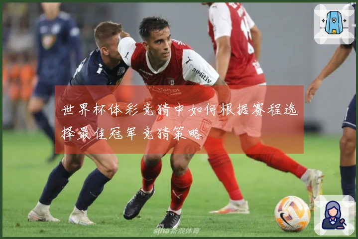 世界杯体彩竞猜中如何根据赛程选择最佳冠军竞猜策略