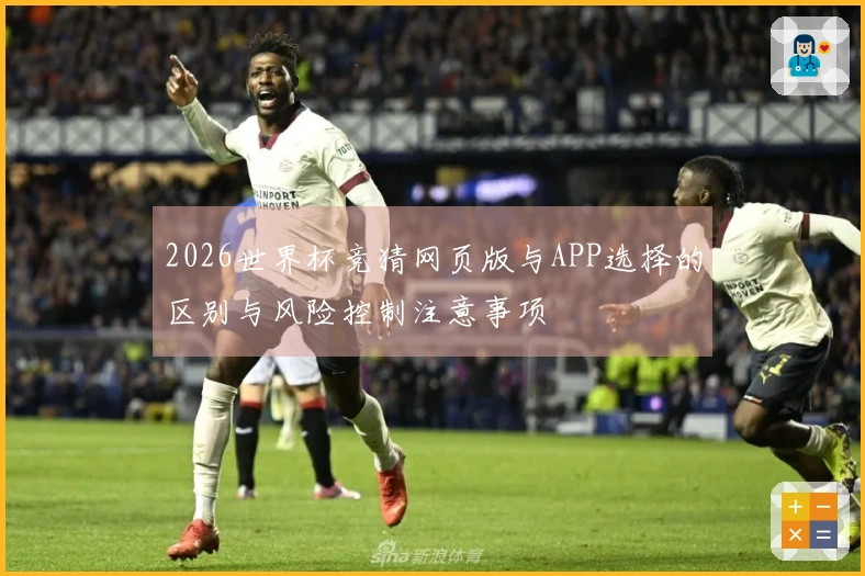 2026世界杯竞猜网页版与APP选择的区别与风险控制注意事项