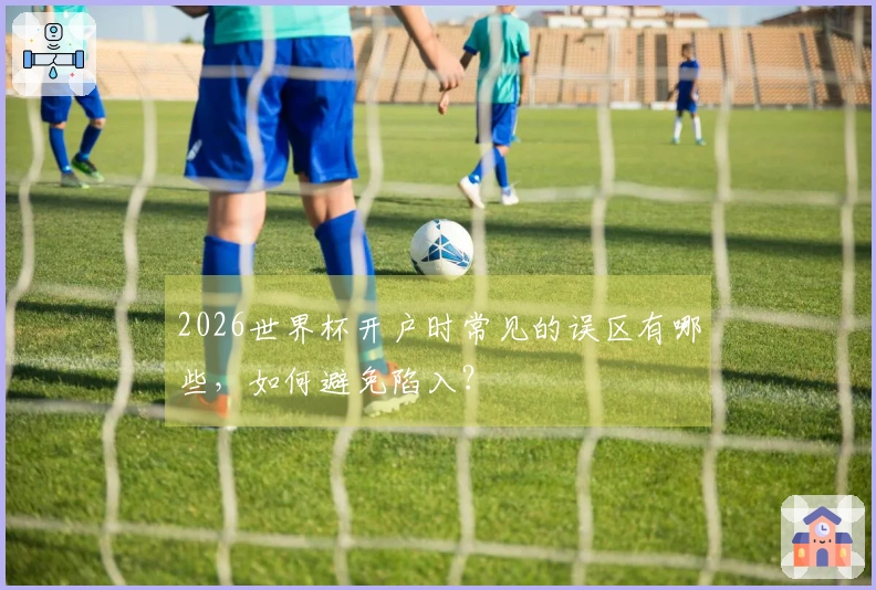 2026世界杯开户时常见的误区有哪些，如何避免陷入？
