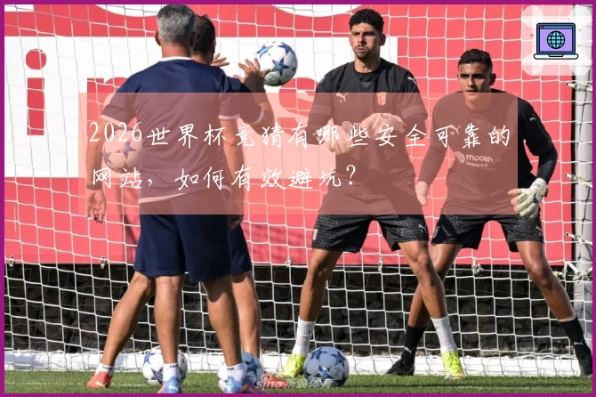 2026世界杯竞猜有哪些安全可靠的网站，如何有效避坑？