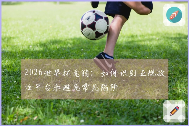 2026世界杯竞猜：如何识别正规投注平台和避免常见陷阱