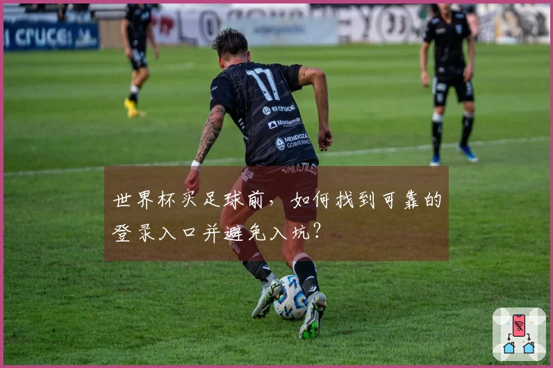 世界杯买足球前，如何找到可靠的登录入口并避免入坑？