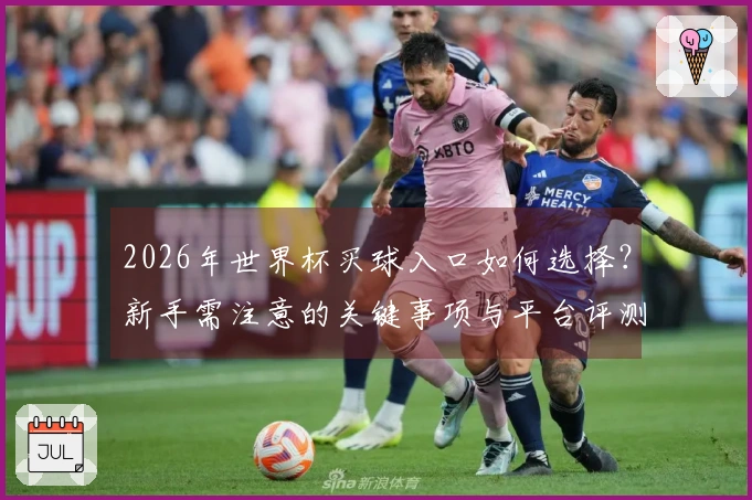 2026年世界杯买球入口如何选择？新手需注意的关键事项与平台评测