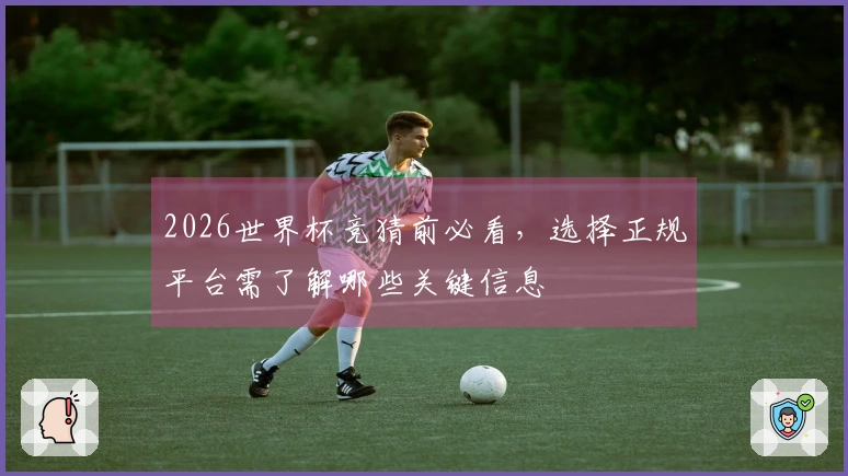 2026世界杯竞猜前必看，选择正规平台需了解哪些关键信息