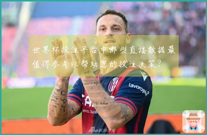 世界杯投注平台中哪些直播数据最值得参考以帮助您的投注决策?