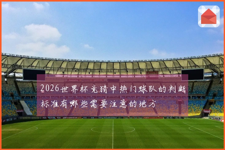 2026世界杯竞猜中热门球队的判断标准有哪些需要注意的地方