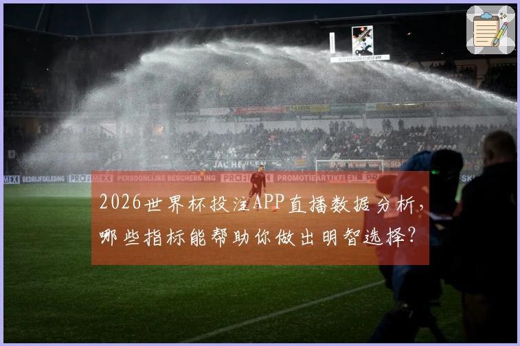 2026世界杯投注APP直播数据分析，哪些指标能帮助你做出明智选择？