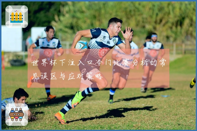 世界杯下注入口冷门比赛分析的常见误区与应对策略