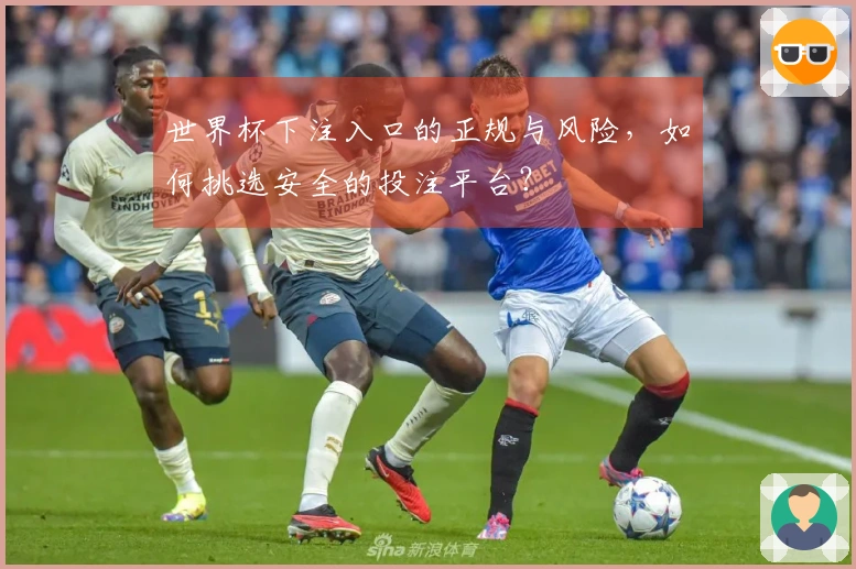 世界杯下注入口的正规与风险，如何挑选安全的投注平台？