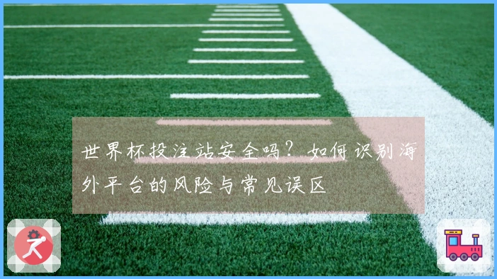 世界杯投注站安全吗？如何识别海外平台的风险与常见误区