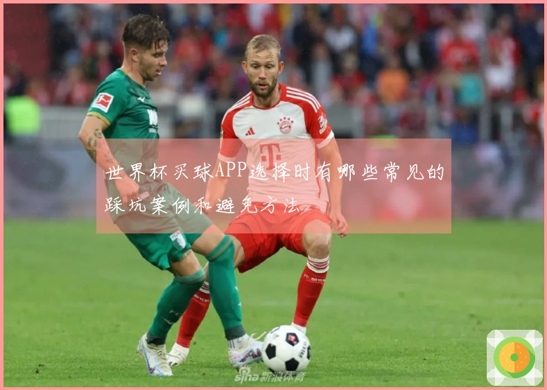 世界杯买球APP选择时有哪些常见的踩坑案例和避免方法