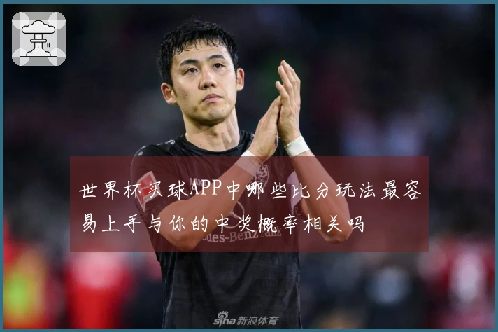 世界杯买球APP中哪些比分玩法最容易上手与你的中奖概率相关吗
