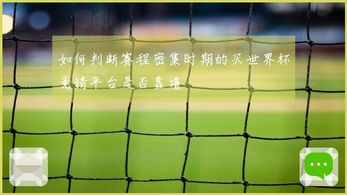 如何判断赛程密集时期的买世界杯竞猜平台是否靠谱