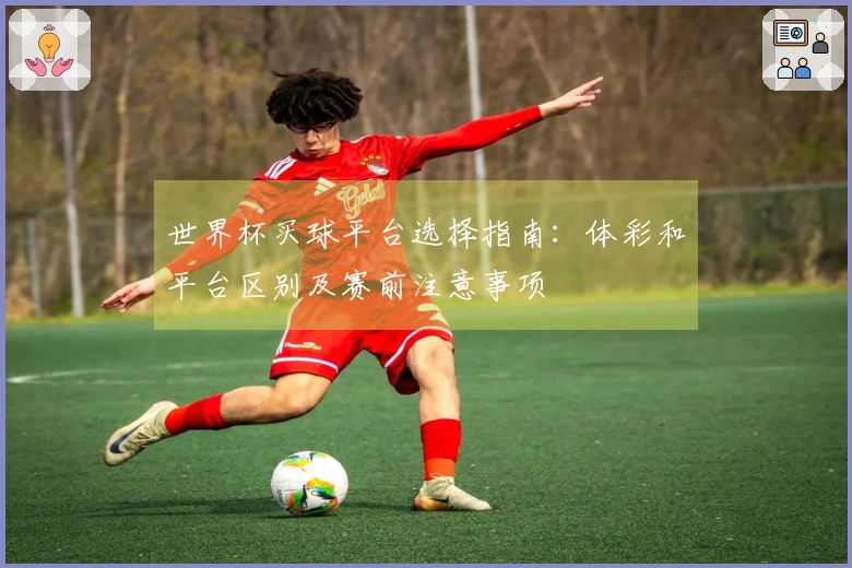 世界杯买球平台选择指南：体彩和平台区别及赛前注意事项