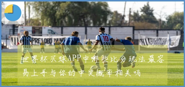 世界杯买球APP中哪些比分玩法最容易上手与你的中奖概率相关吗