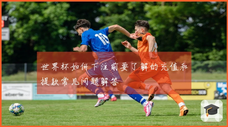 世界杯如何下注前要了解的充值和提款常见问题解答