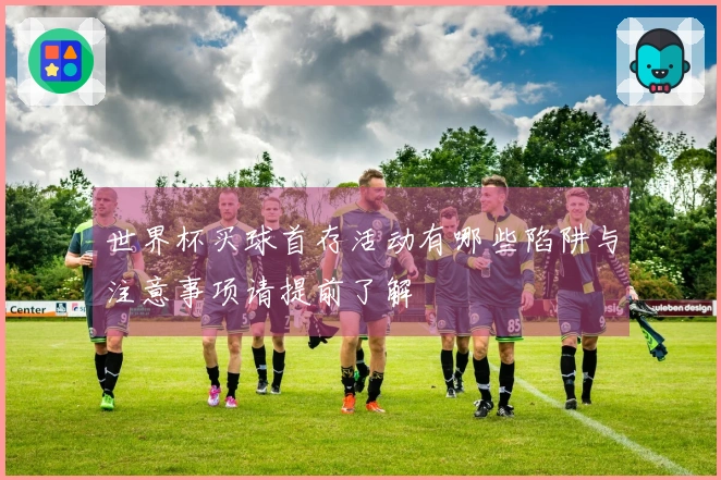 世界杯买球首存活动有哪些陷阱与注意事项请提前了解