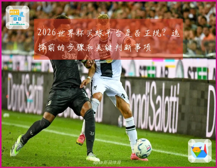 2026世界杯买球平台是否正规？选择前的步骤和关键判断事项