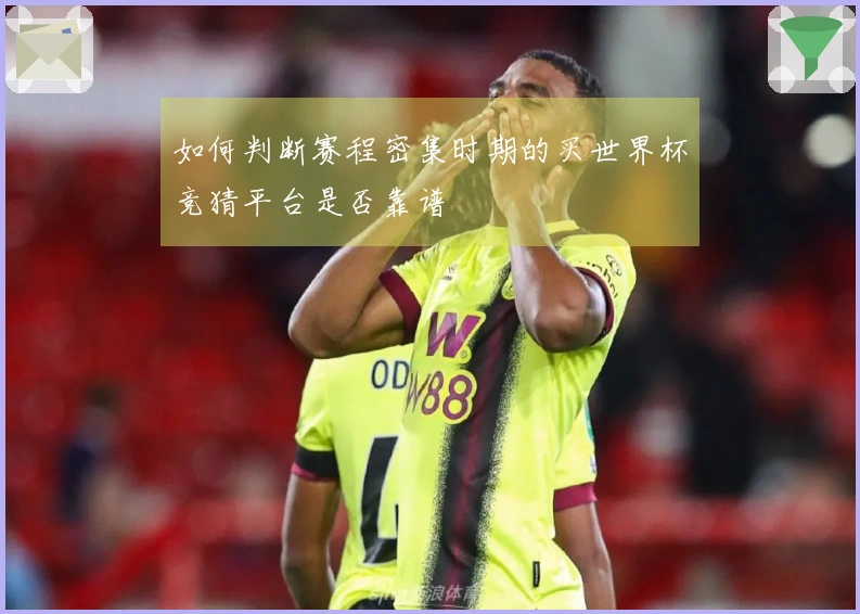 如何判断赛程密集时期的买世界杯竞猜平台是否靠谱
