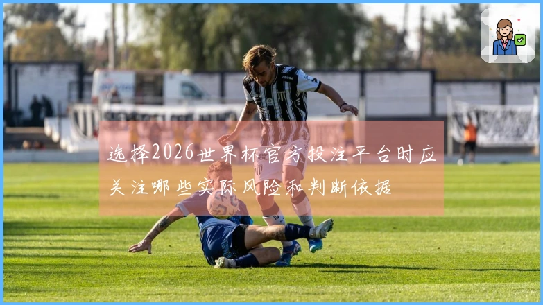 选择2026世界杯官方投注平台时应关注哪些实际风险和判断依据
