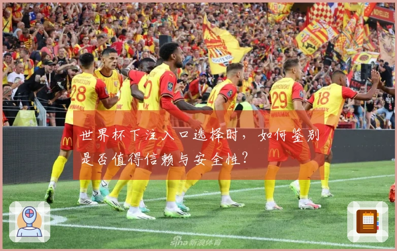 世界杯下注入口选择时，如何鉴别是否值得信赖与安全性？