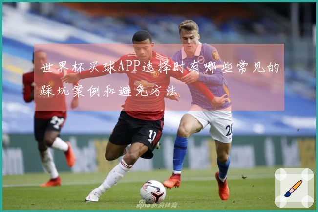 世界杯买球APP选择时有哪些常见的踩坑案例和避免方法