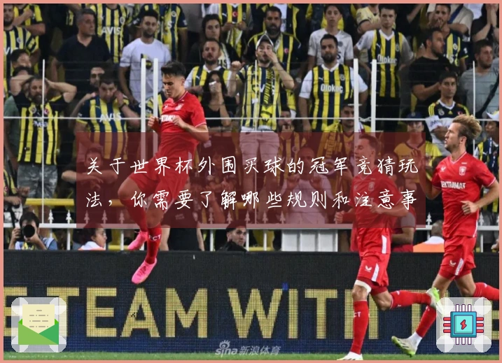 关于世界杯外围买球的冠军竞猜玩法，你需要了解哪些规则和注意事项？