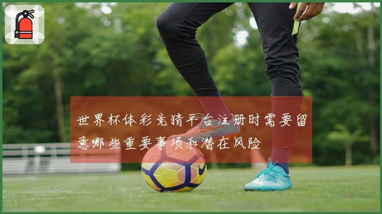 世界杯体彩竞猜平台注册时需要留意哪些重要事项和潜在风险
