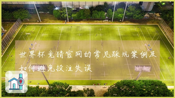 世界杯竞猜官网的常见踩坑案例及如何避免投注失误