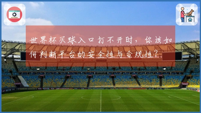 世界杯买球入口打不开时，你该如何判断平台的安全性与合规性？
