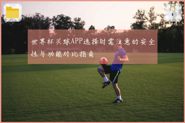 世界杯买球APP选择时需注意的安全性与功能对比指南