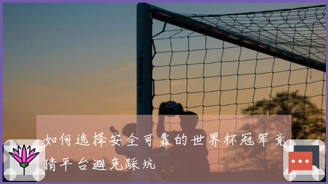 如何选择安全可靠的世界杯冠军竞猜平台避免踩坑